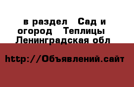  в раздел : Сад и огород » Теплицы . Ленинградская обл.